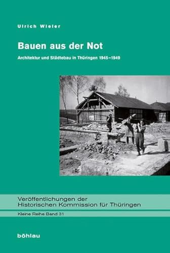 Bauen aus der Not: Architektur und Städtebau in Thüringen 1945-1949 (Veröffentlichungen der Historischen Kommission für Thüringen, Kleine Reihe, Band 31) : Architektur und Städtebau in Thüringen 1945-1949 - Ulrich Wieler