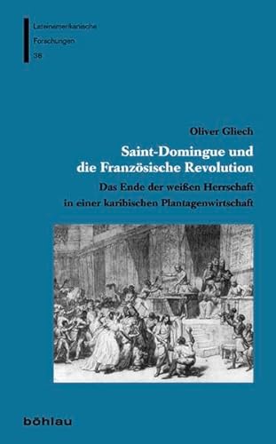 9783412206796: Saint-domingue Und Die Franzosische Revolution: Das Ende Der Weissen Herrschaft in Einer Karibischen Plantagenwirtschaft: 38 (Lateinamerikanische Forschungen, 38)