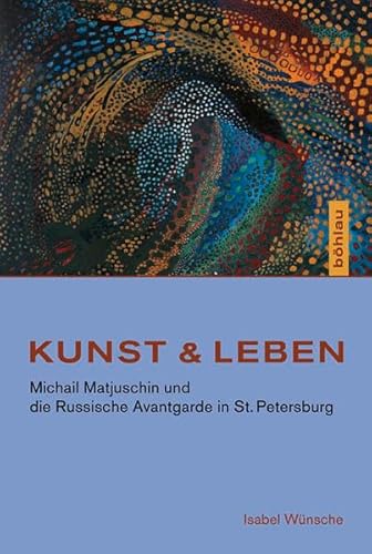 Kunst & Leben: Michail Matjuschin Und Die Russische Avantgarde in St. Petersburg (Studien Zur Kunst, 23) (German Edition) (9783412207304) by Wunsche, Isabel