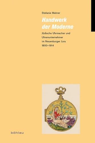 9783412209353: Handwerk Der Moderne: Judische Uhrmacher Und Uhrenunternehmer Im Neuenburger Jura 1800-1914