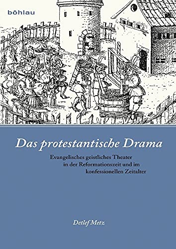 Das protestantische Drama: Evangelisches geistliches Theater in der Reformationszeit und im konfessionellen Zeitalter - Detlef Metz