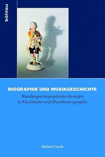 9783412222765: Biographie Und Musikgeschichte: Wandlungen Biographischer Konzepte in Musikkultur Und Musikhistoriographie