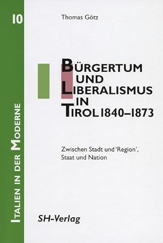 Beispielbild fr Brgertum und Liberalismus in Tirol 1840-1873: Zwischen Stadt und "Region", Staat und Nation zum Verkauf von Antiquariat Hans Hammerstein OHG