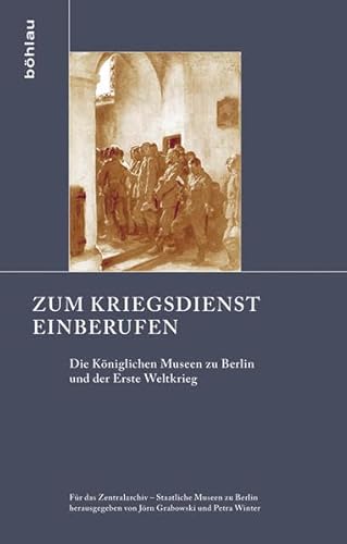9783412223618: Zum Kriegsdienst Einberufen: Die Koniglichen Museen Zu Berlin Und Der Erste Weltkrieg: 3 (Schriften Zur Geschichte der Berliner Museen)