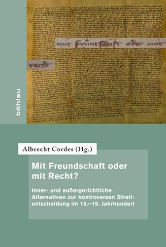 9783412224028: Mit Freundschaft Oder Mit Recht?: Inner Und Aussergerichtliche Alternativen Zur Kontroversen Streitentscheidung Im 15.-19. Jahrhundert