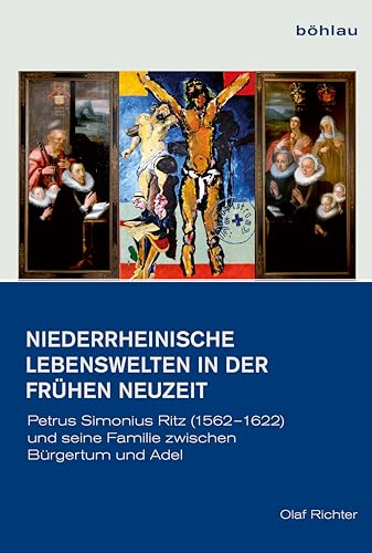 9783412224387: Niederrheinische Lebenswelten in Der Fruhen Neuzeit: Petrus Simonius Ritz 1562-1622 Und Seine Familie Zwischen Adel Und Burgertum