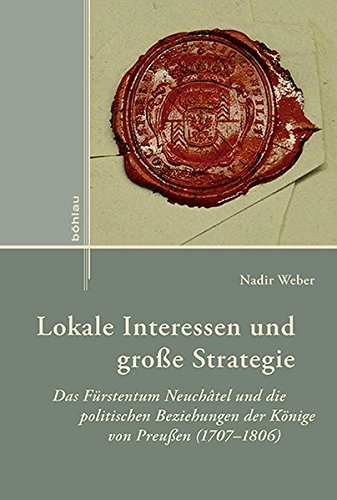 9783412224516: Lokale Interessen Und Grosse Strategie: Das Furstentum Neuchatel Und Die Politischen Beziehungen Der Konige Von Preussen 1707-1806 (Externa, 7) (German Edition)