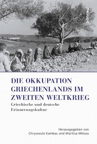 Die Okkupation Griechenlands im Zweiten Weltkrieg - Kambas, Chryssoula|Mitsou, Marilisa|Goschler, Constantin|Karrenbrock, Helga|Kritidis, Gregor|Moennig, Ulrich|Pechlivanos, Miltos|Schellinger, Andrea|Riedel, Volker|Voehler, Martin|Biza, Maria|Kastrinaki, Anegela|Lychounas, Michalis|Mylona, Nafsika|Focardi