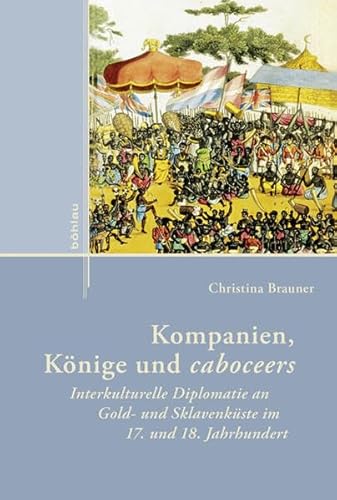 9783412225148: Kompanien, Konige Und Caboceers: Interkulturelle Diplomatie an Gold- Und Sklavenkuste Im 17. Und 18. Jahrhundert