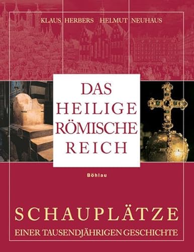 Das Heilige Römische Reich Schauplätze einer tausendjährigen Geschichte (843-1806) - Neuhaus, Helmut, Klaus Herbers und Helmut Neuhaus