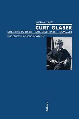 Curt Glaser: Kunsthistoriker - Kunstkritiker - Sammler. Eine Deutsch-judische Biographie (German Edition) (9783412263058) by Strobl, Andreas