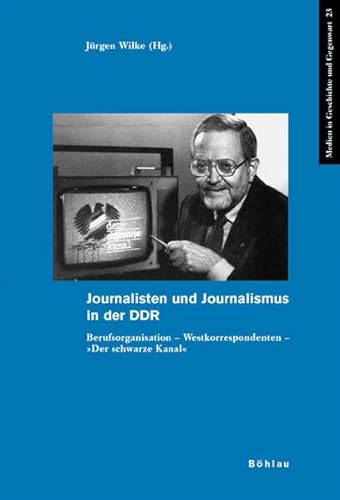 Journalisten Und Journalismus in Der Ddr: Berufsorganisation - Westkorrespondenten - Der Schwarze Kanal (Medien in Geschichte Und Gegenwart, 23) (German Edition) (9783412362058) by Wilke, Jurgen