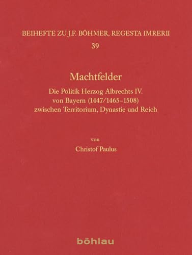 9783412501389: Machtfelder: Die Politik Herzog Albrechts IV. Von Bayern (1447/1465-1508) Zwischen Territorium, Dynastie Und Reich: 39 (Regesta Imperii - Beihefte: Forschungen Zur Kaiser- Und Paps)