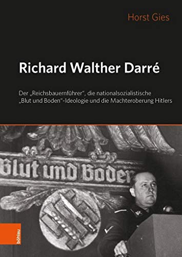 9783412502911: Richard Walther Darr: Der "Reichsbauernfhrer", die nationalsozialistische "Blut und Boden"-Ideologie und Hitlers Machteroberung