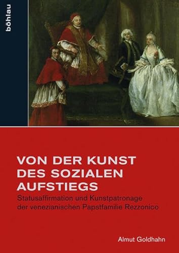 9783412503529: Von Der Kunst Des Sozialen Aufstiegs: Statusaffirmation Und Kunstpatronage Der Venezianischen Papstfamilie Rezzonico: 37 (Studien Zur Kunst, 37)