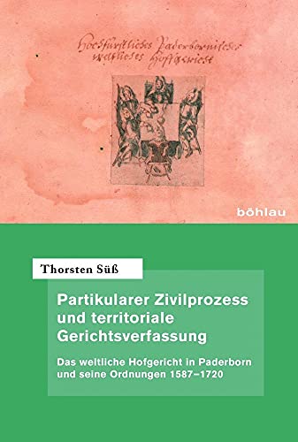 9783412505349: Partikularer Zivilprozess Und Territoriale Gerichtsverfassung: Das Weltliche Hofgericht in Paderborn Und Seine Ordnungen 1587-1720 (Quellen Und ... Im Alten Reich, 69) (German Edition)