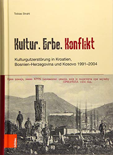 9783412509750: Kultur, Erbe, Konflikt: Kulturgutzerstorung in Kroatien, Bosnien-Herzegovina Und Kosovo 1991-2004