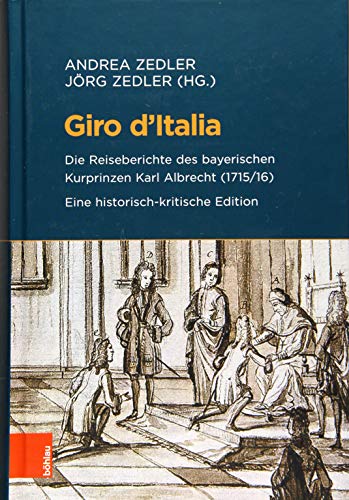 9783412513610: Giro D'italia: Die Reiseberichte Des Bayerischen Kurprinzen Karl Albrecht 1715/16. Eine Historisch-kritische Edition