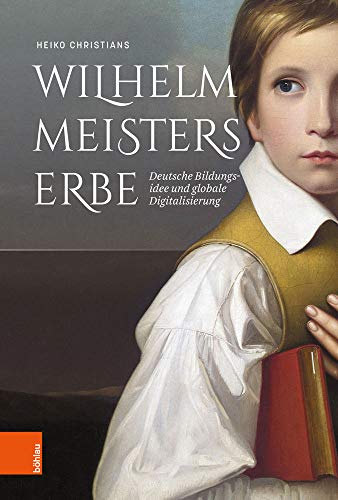 9783412514334: Wilhelm Meisters Erbe: Deutsche Bildungsidee Und Globale Digitalisierung: Eine Inventur