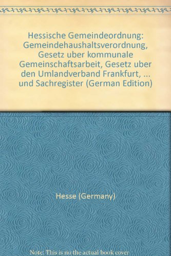 Hessische Gemeindeordnung: Gemeindehaushaltsverordnung, Gesetz uÌˆber kommunale Gemeinschaftsarbeit, Gesetz uÌˆber den Umlandverband Frankfurt, ... und Sachregister (German Edition) (9783415011281) by Hesse (Germany)