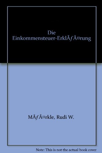 Die Einkommensteuer-Erklärung. Das Recht der Wirtschaft / Schriftenreihe Das Recht der Wirtschaft ; Bd. 199/201 : Gruppe Steuerrecht - Märkle, Rudi W.