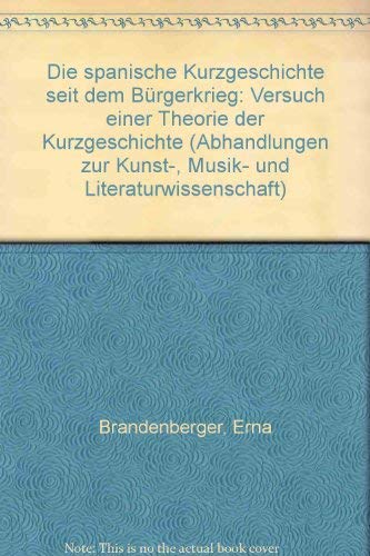 Die spanische Kurzgeschichte seit dem BuÌˆrgerkrieg: Versuch einer Theorie der Kurzgeschichte (Abhandlungen zur Kunst-, Musik- und Literaturwissenschaft) (German Edition) (9783416009744) by Brandenberger, Erna