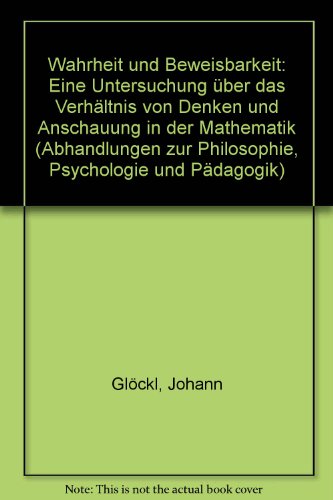 Wahrheit und Beweisbarkeit : eine Untersuchung über das Verhältnis von Denken und Anschauung in der Mathematik. Habilitationsschrift. Abhandlungen zur Philosophie, Psychologie und Pädagogik Bd. 107. - Glöckl, Johann