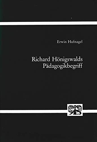 Richard Hönigswalds Pädagogikbegriff. Zur Verhältnisbestimmung von Philosophie und Pädagogik,