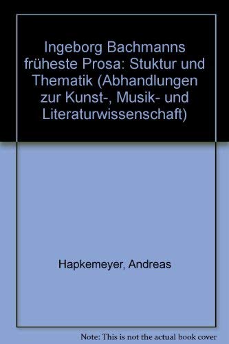 Ingeborg Bachmanns fruÌˆheste Prosa: Struktur und Thematik (Abhandlungen zur Kunst-, Musik- und Literaturwissenschaft) (German Edition) (9783416017114) by Hapkemeyer, Andreas