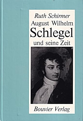 August Wilhelm Schlegel und seine Zeit. Ein Bonner Leben. - Schlegel, August Wilhelm - Schirmer, Ruth.