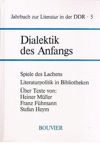 Stock image for Dialektik des Anfangs : Spiele des Lachens ; Literaturpolitik in Bibliotheken ; ber Texte von: Heiner Mller, Franz Fhmann, Stefan Heym. Jahrbuch zur Literatur in der DDR Bd. 5. for sale by Wissenschaftliches Antiquariat Kln Dr. Sebastian Peters UG