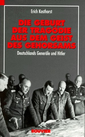 Die Geburt der Tragödie aus dem Geist des Gehorsams: Deutschlands Generäle und Hitler : Erfahrungen und Reflexionen eines Frontoffiziers