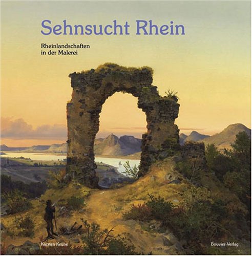 Sehnsucht Rhein: Rheinlandschaften in der Malerei - Keune Karsten, Haberland Irene, Scheuren Elmar