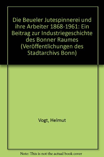 Die Beueler Jutespinnerei und ihre Arbeiter, 1868-1961: Ein Beitrag zur Industriegeschichte des Bonner Raumes (VeroÌˆffentlichungen des Stadtarchivs Bonn) (German Edition) (9783416806015) by Vogt, Helmut