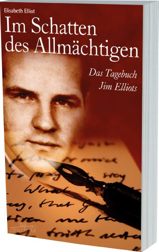 Im Schatten des Allmächtigen: Das Tagebuch Jim Elliots - Elliot, Elisabeth