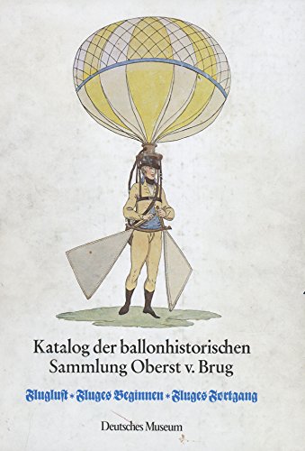 Katalog der ballonhistorischen Sammlung Oberst von Brug in der Bibliothek des Deutschen Museums: Fluglust, Fluges Beginnen, Fluges Fortgang (German Edition) (9783418003160) by Deutsches Museum (Germany)