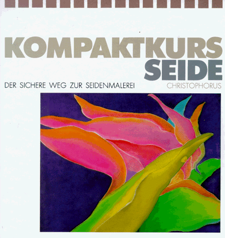 Kompaktkurs Seide - Der sichere Weg zur Seidenmalerei; Mit zahlreichen Abbildungen - 2.Aufl.