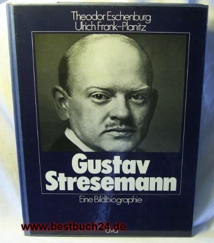 Gustav Stresemann eine Bildbiographie - Eschenburg, Theodor und Ulrich Frank-Planitz,