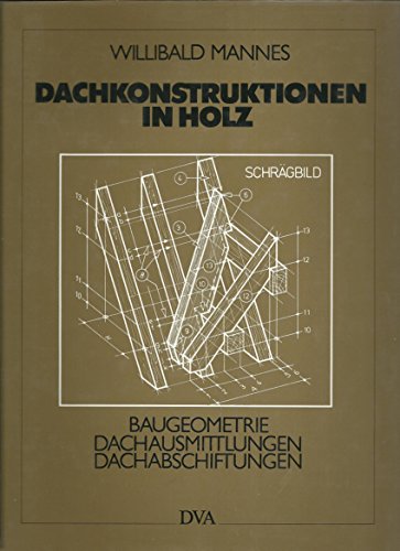 Dachkonstruktionen in Holz. Allgemeine Baugeometrie, Dachausmittlungen, Dachabschiftungen - Mannes, Willibald