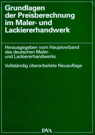 Grundlagen der Preisberechnung im Maler- und Lackiererhandwerk - hrsg. vom Hauptverband Farbe, Gestaltung, Bautenschutz - Bundesinnungsverband des Deutschen Maler- und Lackiererhandwerks