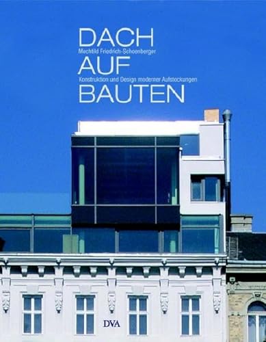 Dachaufbauten: Konstruktion und Design moderner Aufstockungen - Mechtild Friedrich-Schoenberger