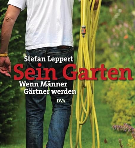 Sein Garten: Wenn Männer Gärtner werden - Leppert, Stefan