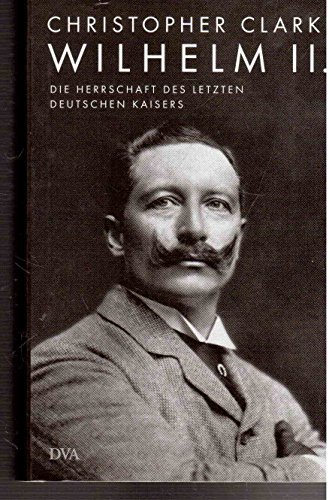 Wilhelm II: Die Herrschaft des letzten deutschen Kaisers - Clark, Christopher