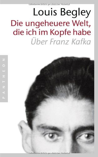 Die ungeheure Welt, die ich im Kopfe habe : über Franz Kafka. Aus dem Engl. von Christa Krüger - Begley, Louis