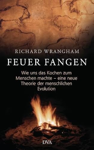 Beispielbild fr Feuer fangen: Wie uns das Kochen zum Menschen machte - eine neue Theorie der menschlichen Evolution - - zum Verkauf von medimops