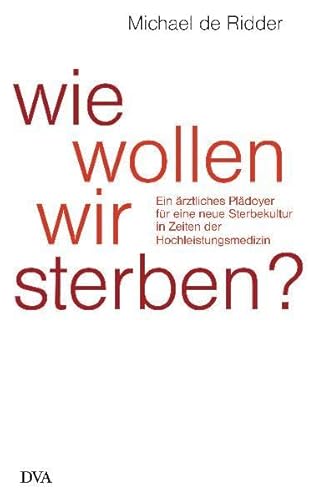 Wie wollen wir sterben?: Ein ärztliches Plädoyer für eine neue Sterbekultur in Zeiten der Hochleistungsmedizin - Michael De Ridder