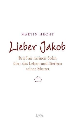 LIEBER JAKOB. Brief an meinen Sohn über das Leben und Sterben seiner Mutter - Hecht, Martin