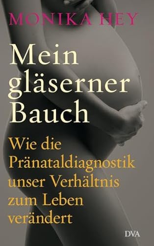 9783421045386: Mein glserner Bauch: Wie die Prnataldiagnostik unser Verhltnis zum Leben verndert