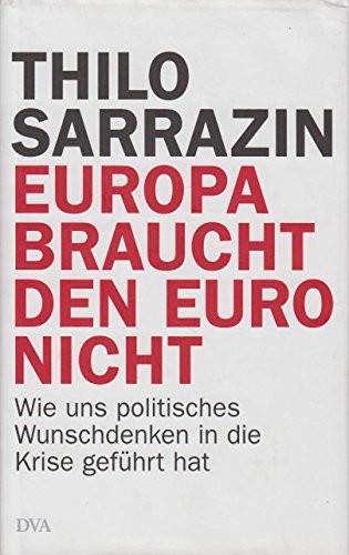 Europa braucht den Euro nicht: Wie uns politisches Wunschdenken in die Krise geführt hat - Sarrazin, Thilo