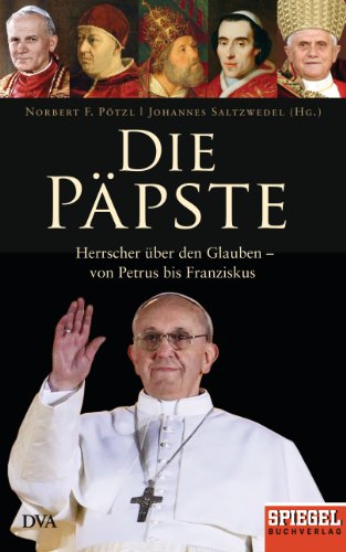 Die Päpste Herrscher über den Glauben - von Petrus bis Franziskus - Ein SPIEGEL-Buch - Pötzl, Norbert F. und Johannes Saltzwedel